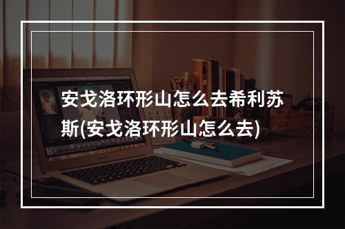 安戈洛环形山怎么去希利苏斯(安戈洛环形山怎么去)