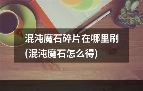 混沌魔石碎片在哪里刷(混沌魔石怎么得)