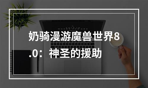 奶骑漫游魔兽世界8.0：神圣的援助