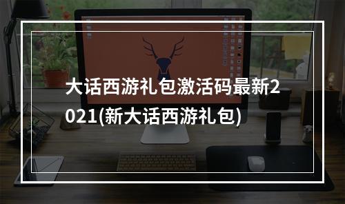 大话西游礼包激活码最新2021(新大话西游礼包)