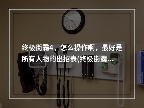 终极街霸4，怎么操作啊，最好是所有人物的出招表(终极街霸4)