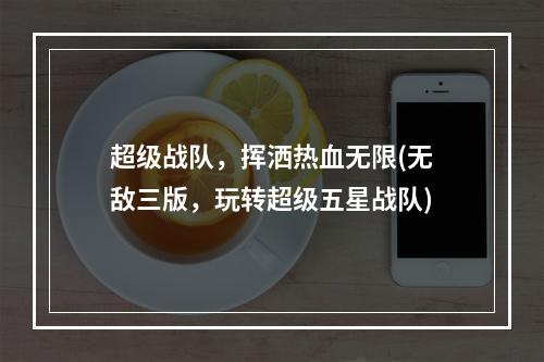 超级战队，挥洒热血无限(无敌三版，玩转超级五星战队)