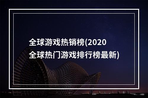 全球游戏热销榜(2020全球热门游戏排行榜最新)