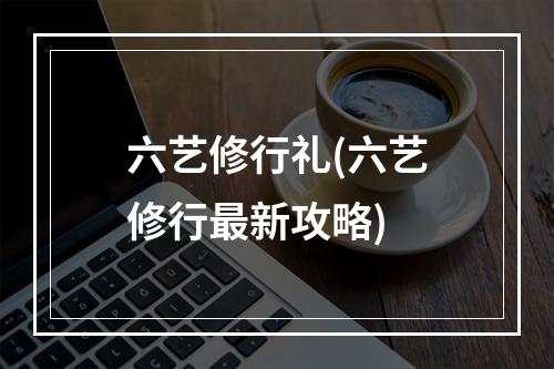 六艺修行礼(六艺修行最新攻略)