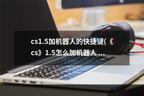 cs1.5加机器人的快捷键(《cs》1.5怎么加机器人 加机器人快捷键方法 )