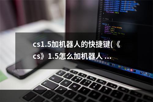 cs1.5加机器人的快捷键(《cs》1.5怎么加机器人 加机器人快捷键方法 )