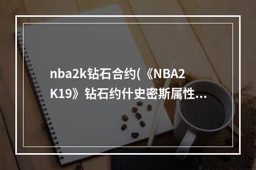 nba2k钻石合约(《NBA2K19》钻石约什史密斯属性评测 钻石约什史密斯好)