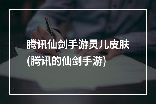 腾讯仙剑手游灵儿皮肤(腾讯的仙剑手游)