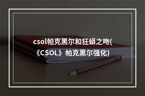 csol帕克黑尔和狂蟒之吻(《CSOL》帕克黑尔强化)