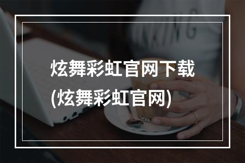 炫舞彩虹官网下载(炫舞彩虹官网)