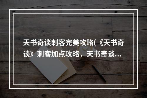 天书奇谈刺客完美攻略(《天书奇谈》刺客加点攻略，天书奇谈刺客加持 刺客技能)