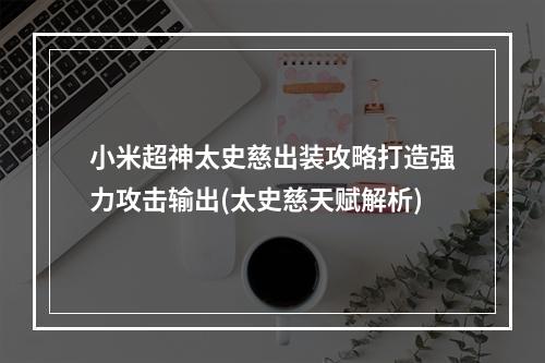 小米超神太史慈出装攻略打造强力攻击输出(太史慈天赋解析)