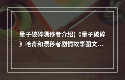 量子破碎漂移者介绍(《量子破碎》哈奇和漂移者剧情故事图文详解)