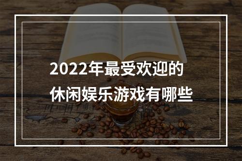 2022年最受欢迎的休闲娱乐游戏有哪些