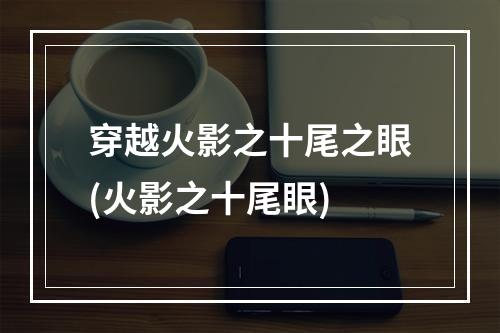 穿越火影之十尾之眼(火影之十尾眼)