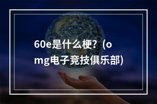 60e是什么梗？(omg电子竞技俱乐部)