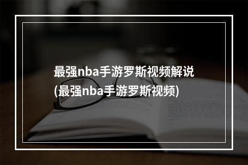 最强nba手游罗斯视频解说(最强nba手游罗斯视频)