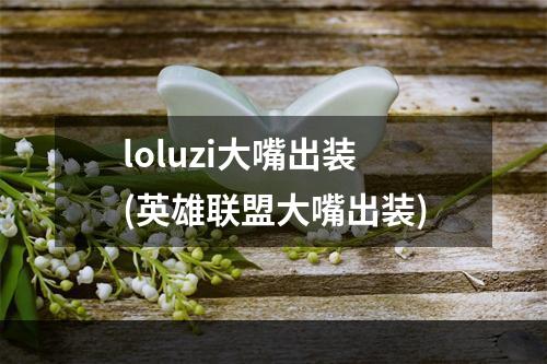 loluzi大嘴出装(英雄联盟大嘴出装)