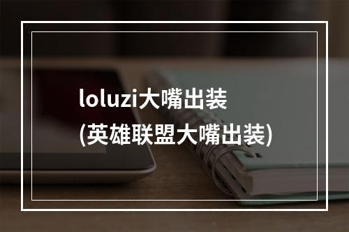 loluzi大嘴出装(英雄联盟大嘴出装)