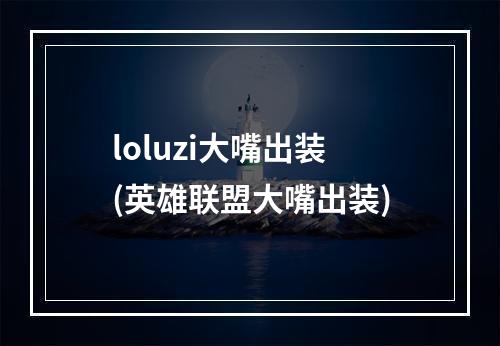 loluzi大嘴出装(英雄联盟大嘴出装)