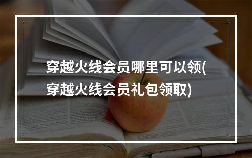 穿越火线会员哪里可以领(穿越火线会员礼包领取)