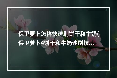 保卫萝卜怎样快速刷饼干和牛奶(保卫萝卜4饼干和牛奶速刷技巧 )