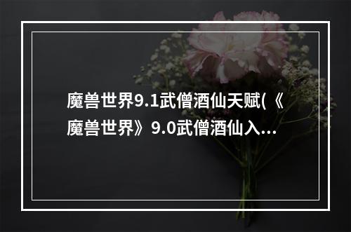 魔兽世界9.1武僧酒仙天赋(《魔兽世界》9.0武僧酒仙入门攻略 天赋盟约选择及输出手法)