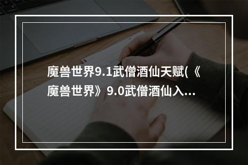 魔兽世界9.1武僧酒仙天赋(《魔兽世界》9.0武僧酒仙入门攻略 天赋盟约选择及输出手法)