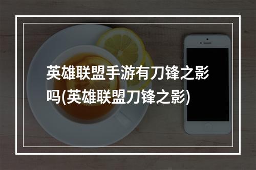 英雄联盟手游有刀锋之影吗(英雄联盟刀锋之影)