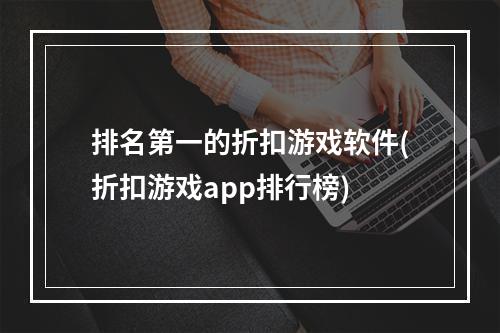 排名第一的折扣游戏软件(折扣游戏app排行榜)