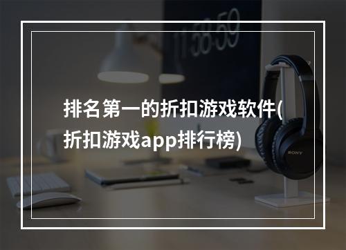 排名第一的折扣游戏软件(折扣游戏app排行榜)