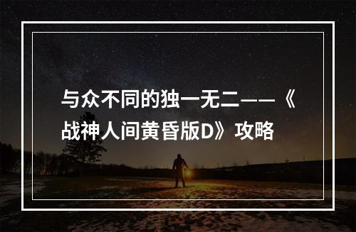 与众不同的独一无二——《战神人间黄昏版D》攻略