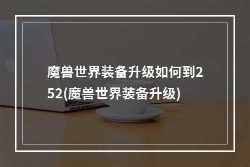 魔兽世界装备升级如何到252(魔兽世界装备升级)