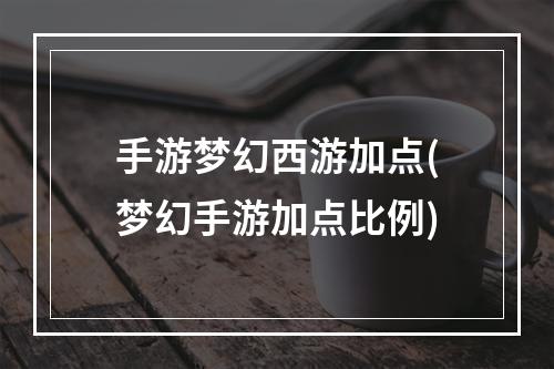 手游梦幻西游加点(梦幻手游加点比例)