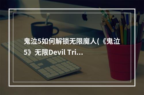 鬼泣5如何解锁无限魔人(《鬼泣5》无限Devil Trier解锁方法 怎么解锁无限魔人形)