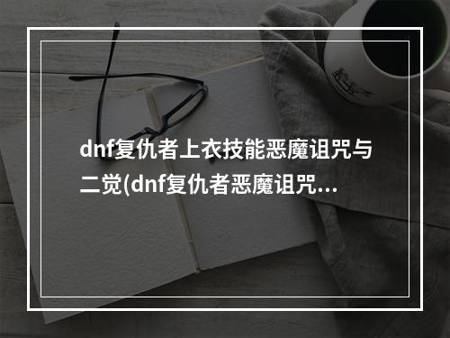 dnf复仇者上衣技能恶魔诅咒与二觉(dnf复仇者恶魔诅咒与化魔)