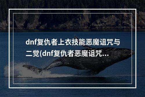 dnf复仇者上衣技能恶魔诅咒与二觉(dnf复仇者恶魔诅咒与化魔)