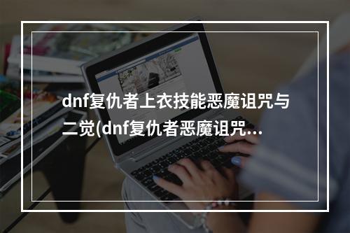 dnf复仇者上衣技能恶魔诅咒与二觉(dnf复仇者恶魔诅咒与化魔)