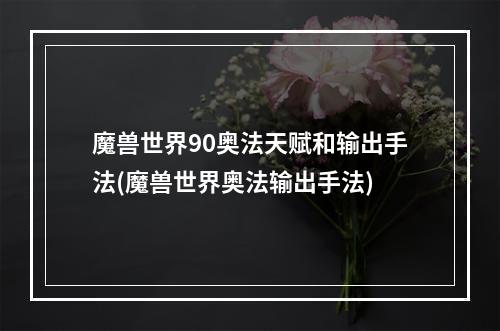 魔兽世界90奥法天赋和输出手法(魔兽世界奥法输出手法)