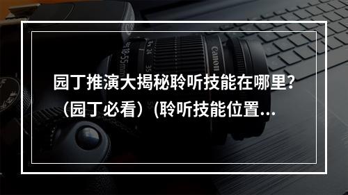 园丁推演大揭秘聆听技能在哪里？（园丁必看）(聆听技能位置曝光！园丁推演攻略分享)