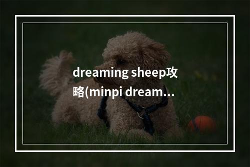 dreaming sheep攻略(minpi dreams游戏攻略)