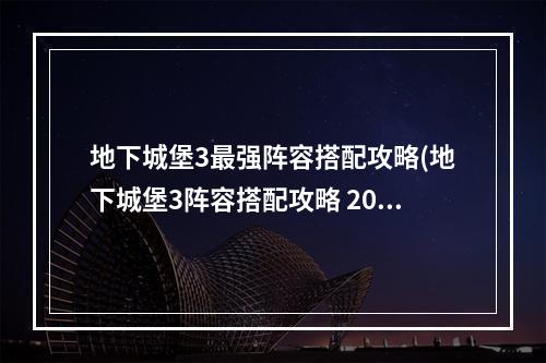 地下城堡3最强阵容搭配攻略(地下城堡3阵容搭配攻略 2022强力阵容推荐 )