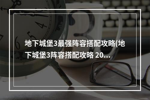 地下城堡3最强阵容搭配攻略(地下城堡3阵容搭配攻略 2022强力阵容推荐 )