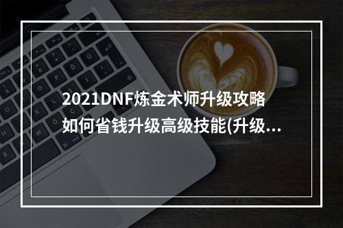 2021DNF炼金术师升级攻略如何省钱升级高级技能(升级秘诀)