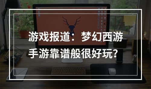 游戏报道：梦幻西游手游靠谱般很好玩？