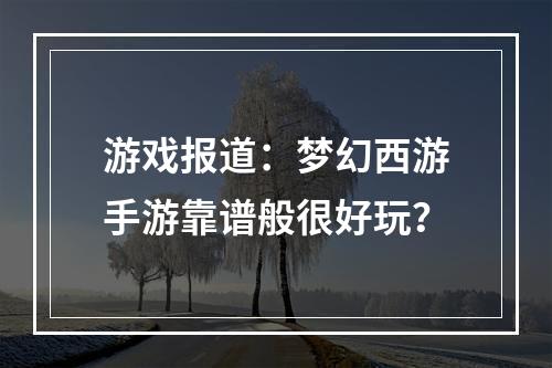 游戏报道：梦幻西游手游靠谱般很好玩？