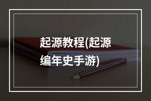 起源教程(起源编年史手游)