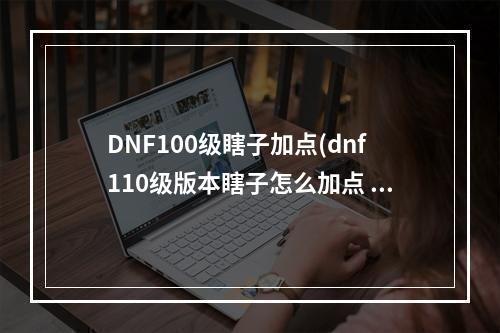 DNF100级瞎子加点(dnf110级版本瞎子怎么加点 2022阿修罗加点推荐  )