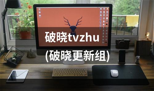 破晓tvzhu(破晓更新组)