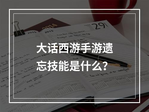 大话西游手游遗忘技能是什么？